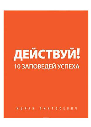 Ицхак пинтосевич - действуй! 10 заповедей успеха