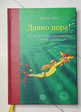 Барбара шер "давно пора! как превратить мечту в жизнь, а жизнь в мечту"1 фото