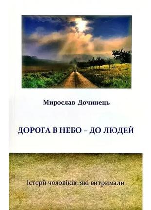 Книга дорога в небо – до людей. історії чоловіків, які витримали. мирослав дочинець