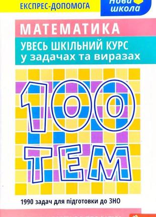 100 тем. математика увесь шкільний курс у задачах та виразах
