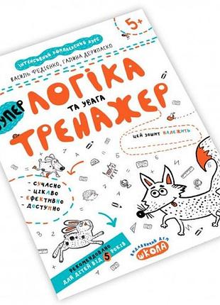Тренажер: логіка та увага 5+ 16 стор.21х26см в.федієнко  г.дерипаско вид-во школа