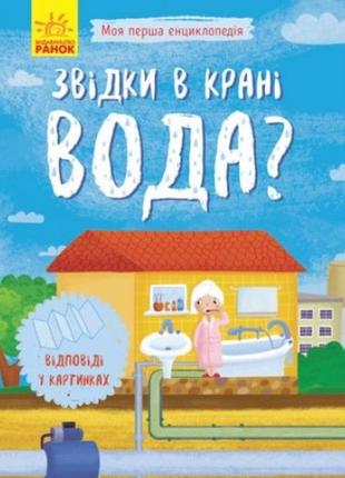 Енциклопедія моя перша енциклопедія: звідки в крані вода? (відповіді у картинках) (у)