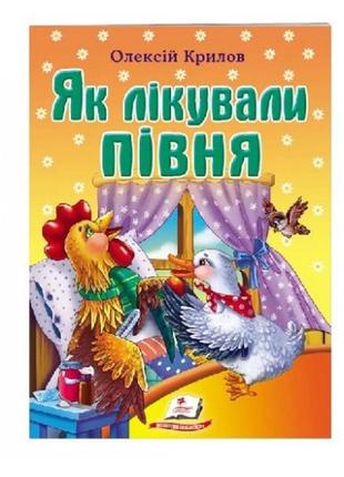 Світ дитинства крилов о. казка як лікували півня  10 стор 160*220 мм (укр.мова) вид-во пегас