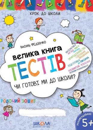 Крок до школи (5+) чи готові ми до школи.велика книга тестів в.федієнко (у) ш 128 стор.