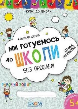Крок до школи (5+): ми готуємось до школи без проблем.хітова мегазбірка. в.федієнко (у)ш