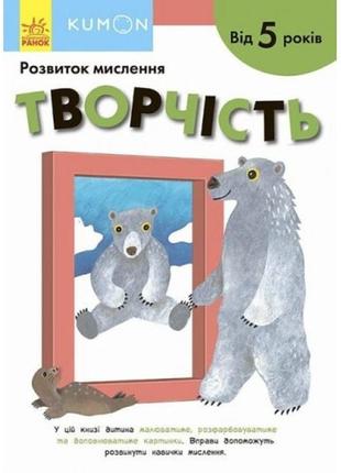 Кумон : творчість видавництво ранок (укр.мова) книга для розвитку мислення  від 5 років