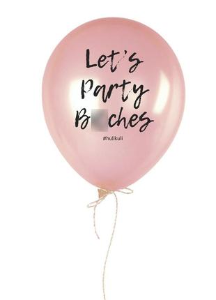 Шарик надувной "let's party bi*ches!"