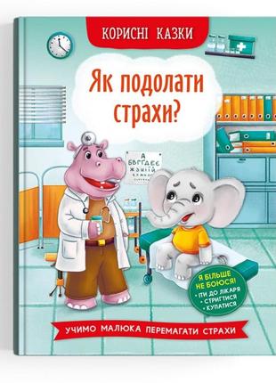 Корисні казки "як подолати страхи?" книга вчить дитину перемагати страх ходити до лікаря, стригтися, купатися