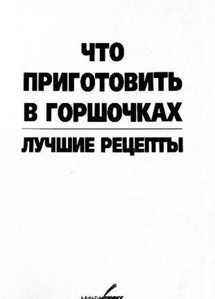 Что приготовить в горшочках. лучшие рецепты. составитель: а. архангельская3 фото