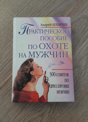 Андрей ильичев. практическое пособие по охоте на мужчин. книга