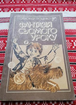 Детская книга - олександр троценко - фантазия седьмого урока - 1989 год (киев\винтаж\срр)