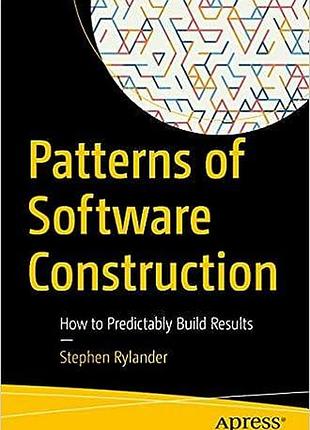 Patterns of software construction: how to predictably build results, stephen rylander