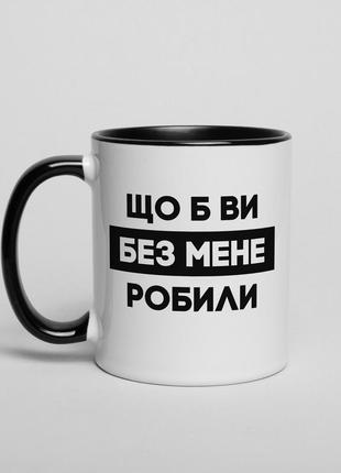 Кружка "що б ви без мене робили"