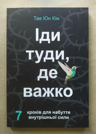 Тае юн кім. іди туди де важко. 7 кроків для набуття внутрішньої сили1 фото