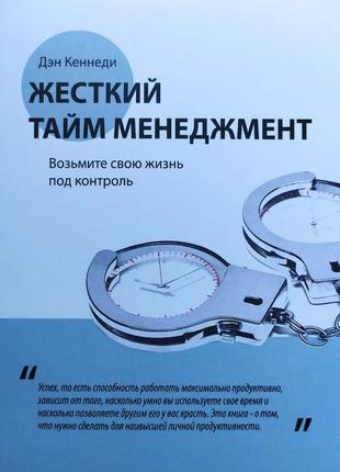 Ден кеннеді. жорсткий тайм-менеджмент. візьміть своє життя під контроль