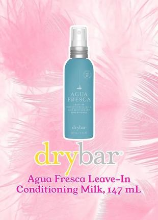 Drybar - agua fresca leave-in conditioning milk - несмываемый кондиционер для волос, dry bar