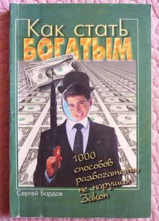 Як стати багатим. 1000 способів збагачення не порушуючи закон. сергій бардів