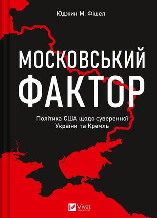 Книга "московський фактор. політика сша щодо суверенної україни та кремль" юджин м. фішел