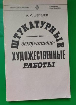 Штукатурні декоративно художні роботи шепелів ам книга б/у