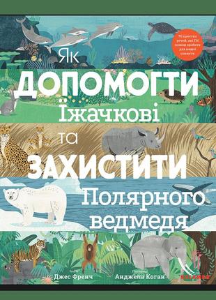 Детская книга о животных и природе "як допомогти їжачкові та захистити полярного ведмедя"