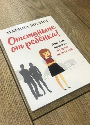 Отстаньте от ребёнка! простые правила мудрых родителей - мелия марина