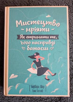 Барбара шер, енні готтліб. мистецтво мріяти. як отримати те, чого насправді бажаєш.1 фото