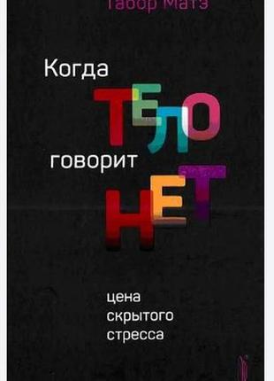 Книга 'коли тіло говорить 'ні'. вартість прихованого стресу' - габор мате