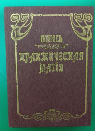 Папюс практична магія1 2 і 3 частини в одній книзі репринт 1912 рік, тверда палітурка переклад трояндовського