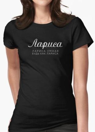 Женская футболка с принтом лариса умная будь как лариса лариса