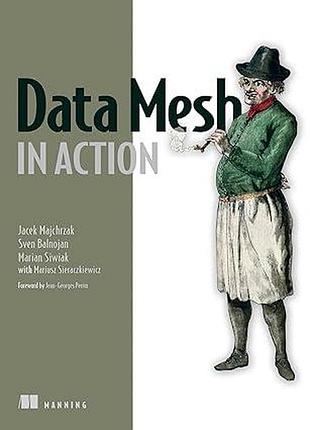 Data mesh in action, jacek majchrzak, sven balnojan, marian siwiak, more