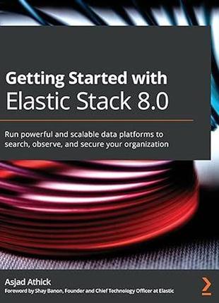 Getting started with elastic stack 8.0: run powerful and scalable data platforms to search, observe, and