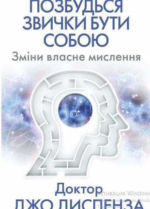 Книга "позбудься звички бути собою. зміни власне мислення" джо диспенза