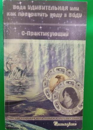 Вода удивительная или как превратить воду в воду. с-практикующий. чистая вода дома и в путешествии книга б/у