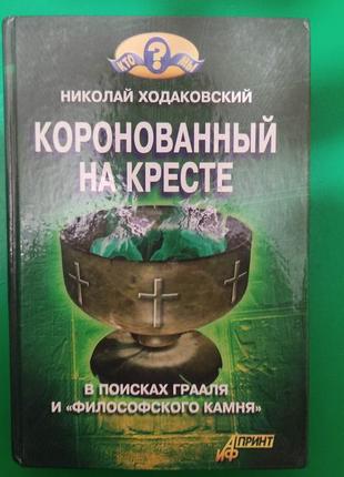 Коронованный на кресте . в поисках грааля и фолософского камня николай ходаковский книга б/у