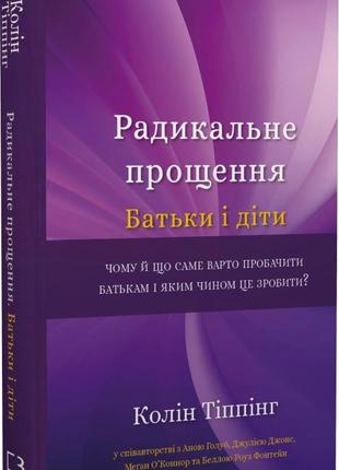 Книга "радикальне прощення. батьки і діти" колін тіппінг