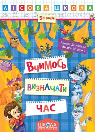 Навчальний посібник. вчимось визначати час. лісова школа. (5-6 років). г.дерипаско, в.федієнко., шт