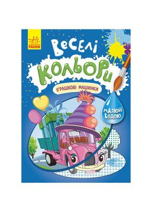 Веселі кольори. іграшкові машинки ранок 1554003 малюй водою