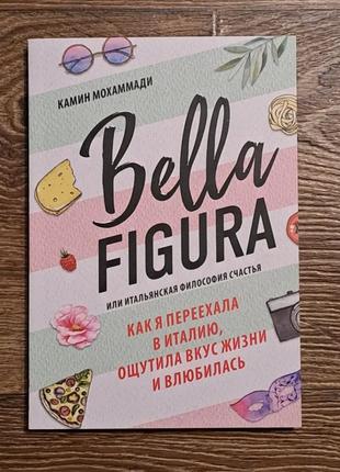 Книга "bella figura. или итальянская философия счастья. как я переехала в италию, ощутила вкус жизни и влюбилась - камин мохаммади