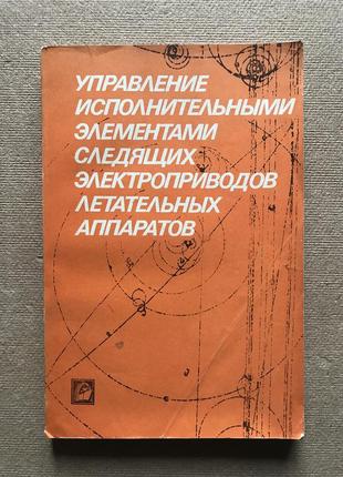 Управление исполнительными элементами следящих электроприводов летательных аппаратов. 1981 г.