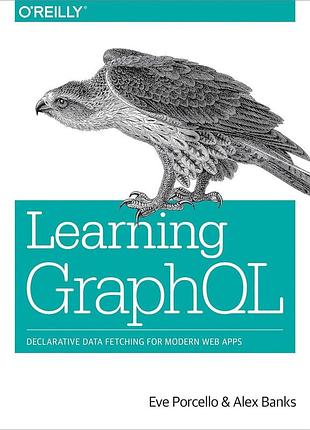 Learning graphql: declarative data fetching for modern web apps, eve porcello, alex banks