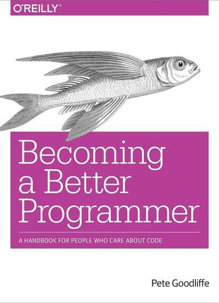 Becoming a better programmer: a handbook for people who care about code, pete goodliffe