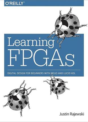 Learning fpgas: digital design for beginners with mojo and lucid hdl, justin rajewski