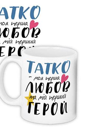 Кружка с принтом татко - моя перша любов та мій перший герой 330 мл (kr_tat001)