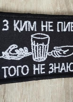 З ким не пив, того не знаю. шеврон з гумором. вишивка