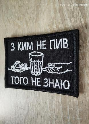 З ким не пив, того не знаю. шеврон з гумором. вишивка