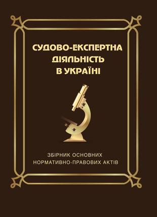 Книга збірник "судово-експертна діяльність в україні: збірник основних нормативно-правових актів"