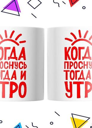 Кружка «когда проснусь, тогда и утро» 330 мл