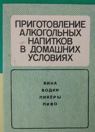 Приготування алкогольних напоїв у домашніх умовах. вина горілки лікери пиво книга б/у