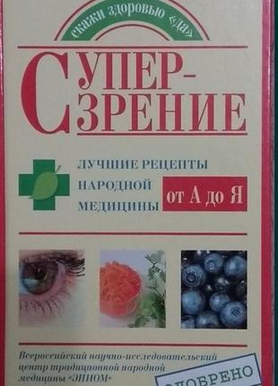 Супер-зрение. лучшие рецепты народной медицины от а до я. козлова е.а