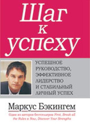 Шаг к успеху: успешное руководство, эффективное лидерство и стабильный личный успех - маркус бэкингем1 фото